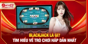 Blackjack Là Gì? Vài Nét Về Trò Chơi Hấp Dẫn Nhất