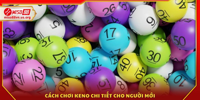 Chi tiết cách chơi Keno đơn giản, dễ hiểu 