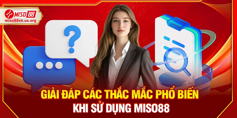 Giải đáp các thắc mắc phổ biến khi sử dụng Miso88